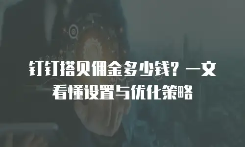 钉钉搭贝佣金多少钱？一文看懂设置与优化策略