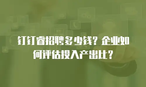 钉钉睿招聘多少钱？企业如何评估投入产出比？