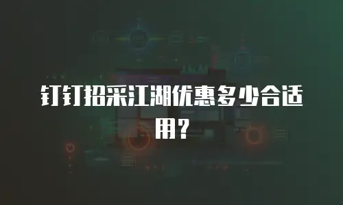 钉钉招采江湖优惠多少合适用？