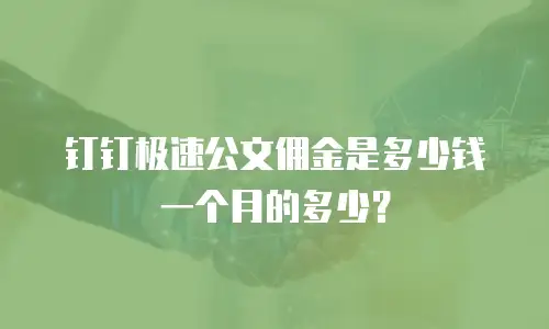 钉钉极速公文佣金是多少钱一个月的多少？