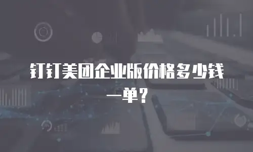 钉钉美团企业版价格多少钱一单？