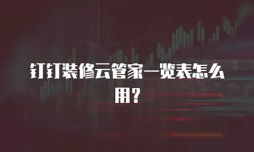 钉钉装修云管家一览表怎么用？