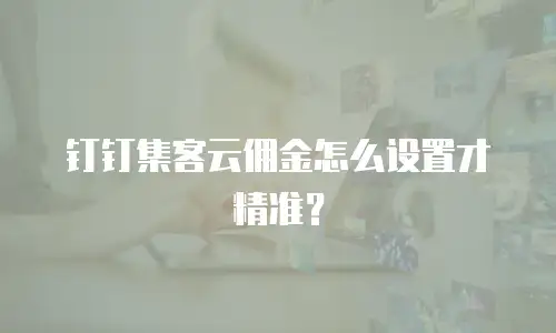钉钉集客云佣金怎么设置才精准？