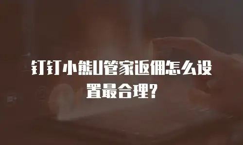 钉钉小熊U管家返佣怎么设置最合理？