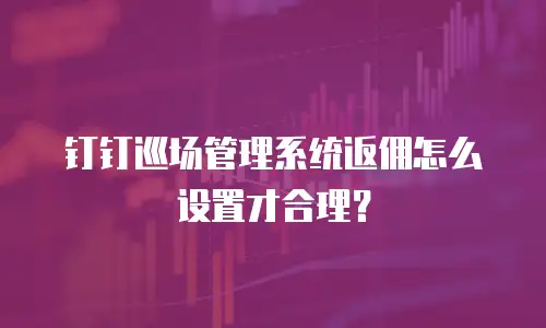 钉钉巡场管理系统返佣怎么设置才合理？