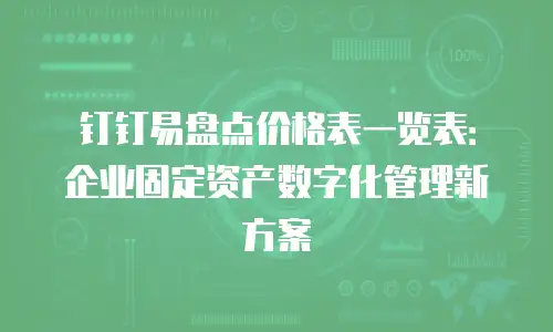 钉钉易盘点价格表一览表：企业固定资产数字化管理新方案