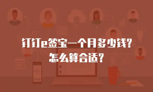钉钉e签宝一个月多少钱？怎么算合适？