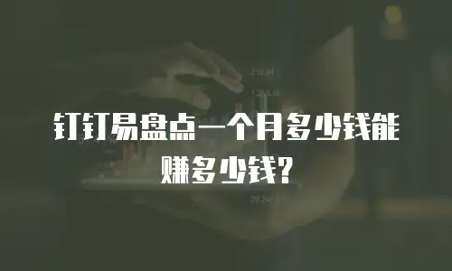 钉钉易盘点一个月多少钱能赚多少钱？