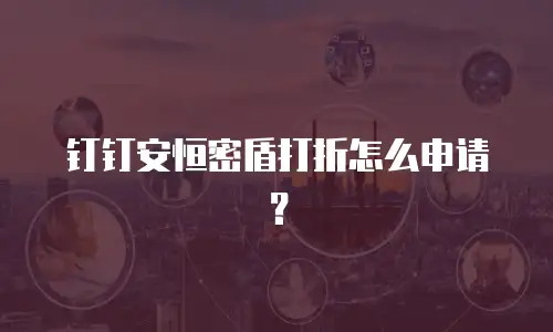 钉钉安恒密盾打折怎么申请？