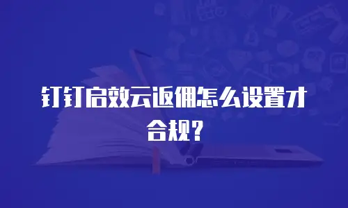 钉钉启效云返佣怎么设置才合规？