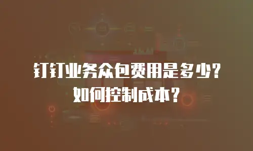 钉钉业务众包费用是多少？如何控制成本？