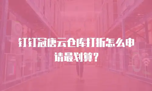 钉钉冠唐云仓库打折怎么申请最划算？