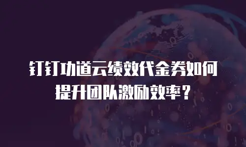 钉钉功道云绩效代金券如何提升团队激励效率？