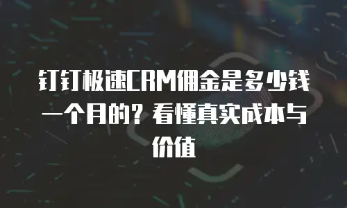 钉钉极速CRM佣金是多少钱一个月的？看懂真实成本与价值