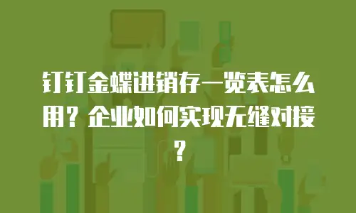 钉钉金蝶进销存一览表怎么用？企业如何实现无缝对接？
