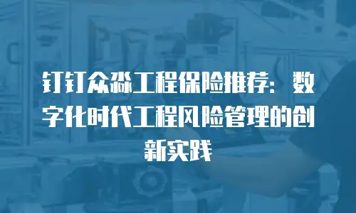 钉钉众淼工程保险推荐：数字化时代工程风险管理的创新实践