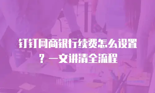 钉钉网商银行续费怎么设置？一文讲清全流程