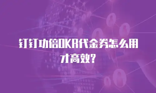 钉钉功倍OKR代金券怎么用才高效？