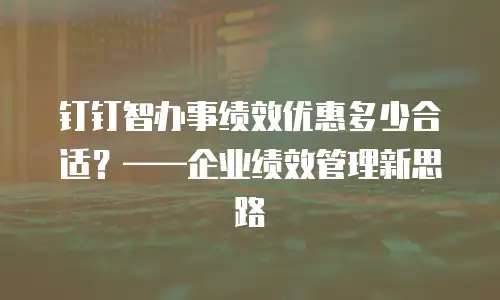 钉钉智办事绩效优惠多少合适？——企业绩效管理新思路