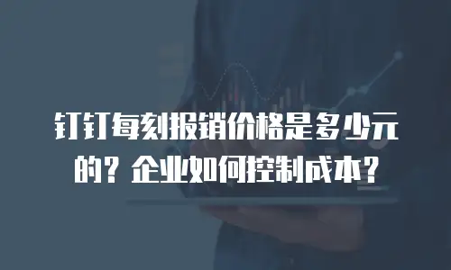 钉钉每刻报销价格是多少元的？企业如何控制成本？