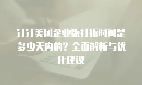 钉钉美团企业版打折时间是多少天内的？全面解析与优化建议