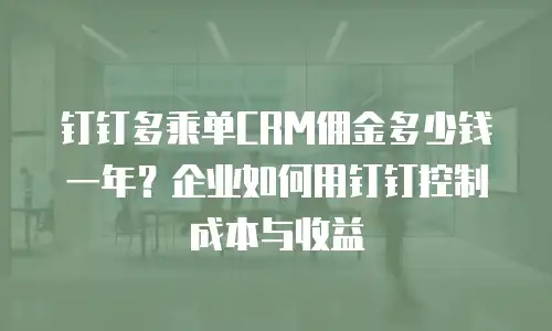 钉钉多乘单CRM佣金多少钱一年？企业如何用钉钉控制成本与收益