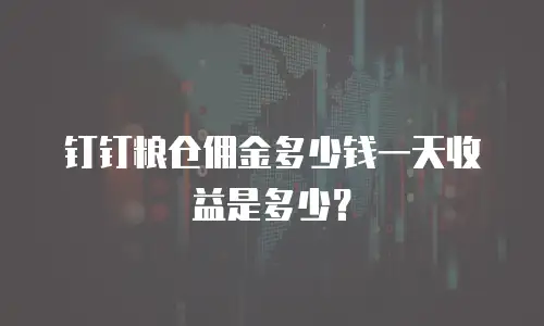 钉钉粮仓佣金多少钱一天收益是多少？