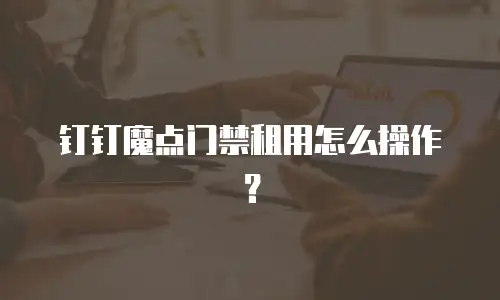 钉钉魔点门禁租用怎么操作？