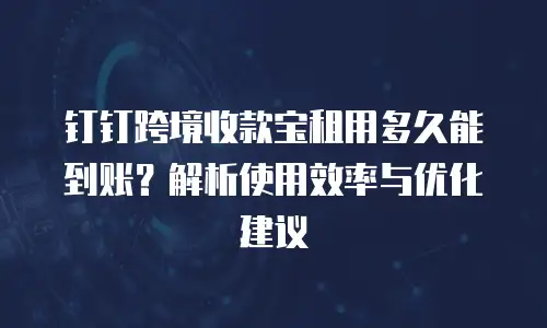 钉钉跨境收款宝租用多久能到账？解析使用效率与优化建议