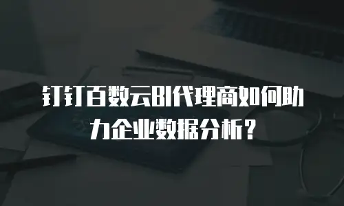 钉钉百数云BI代理商如何助力企业数据分析？
