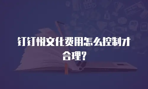 钉钉悦文化费用怎么控制才合理？