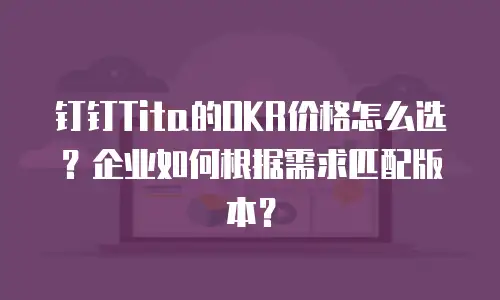 钉钉Tita的OKR价格怎么选？企业如何根据需求匹配版本？