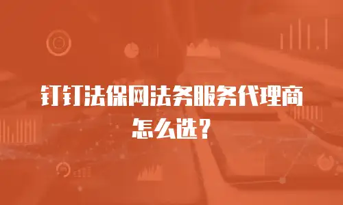 钉钉法保网法务服务代理商怎么选？
