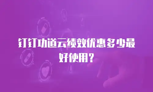 钉钉功道云绩效优惠多少最好使用？
