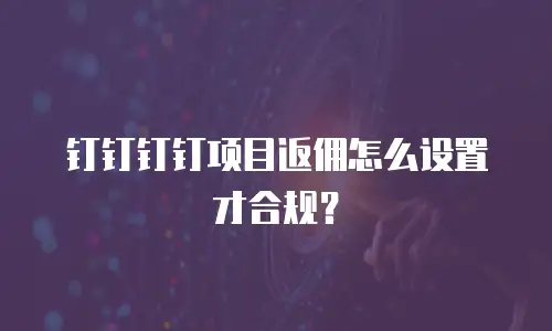 钉钉钉钉项目返佣怎么设置才合规？