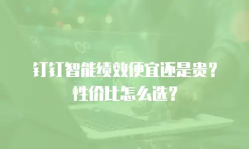 钉钉智能绩效便宜还是贵？性价比怎么选？