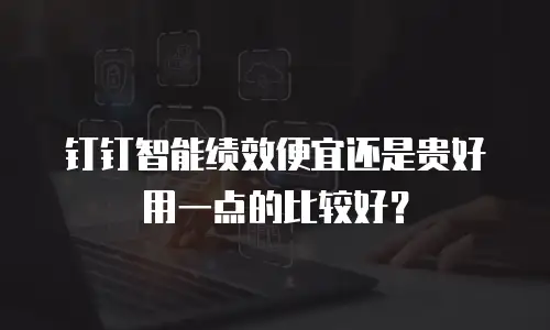 钉钉智能绩效便宜还是贵好用一点的比较好？