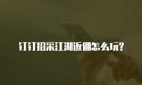 钉钉招采江湖返佣怎么玩？