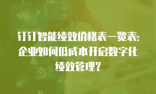 钉钉智能绩效价格表一览表：企业如何低成本开启数字化绩效管理？