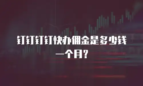 钉钉钉钉快办佣金是多少钱一个月？