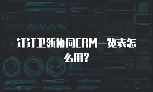 钉钉卫瓴协同CRM一览表怎么用？