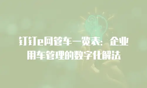 钉钉e网管车一览表：企业用车管理的数字化解法