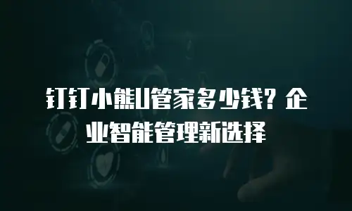 钉钉小熊U管家多少钱？企业智能管理新选择
