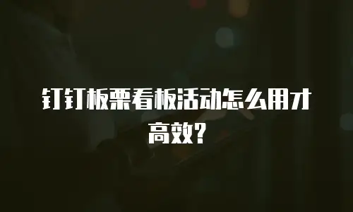 钉钉板栗看板活动怎么用才高效？