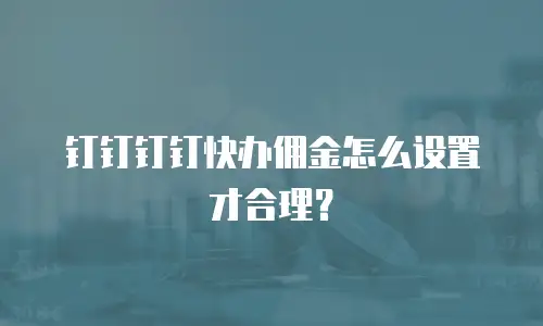 钉钉钉钉快办佣金怎么设置才合理？
