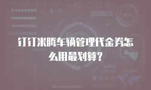 钉钉米腾车辆管理代金券怎么用最划算？