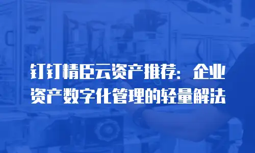 钉钉精臣云资产推荐：企业资产数字化管理的轻量解法