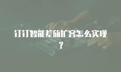 钉钉智能差旅扩容怎么实现？