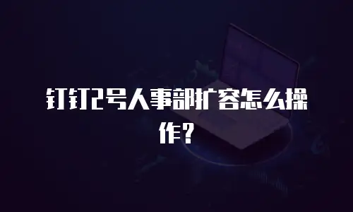 钉钉2号人事部扩容怎么操作？