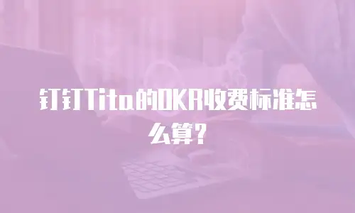钉钉Tita的OKR收费标准怎么算？